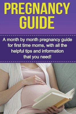 Pregnancy Guide: A month by month pregnancy guide for first time moms, with all the helpful tips and information that you need! - Alyssa Stone