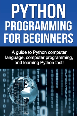 Python Programming for Beginners: A guide to Python computer language, computer programming, and learning Python fast! - Joe Benton