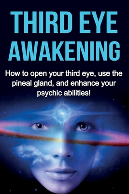 Third Eye Awakening: How to open your third eye, use the pineal gland, and enhance your psychic abilities! - Amber Rainey