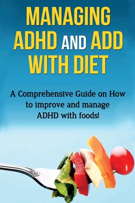 Managing ADHD and ADD with Diet: A comprehensive guide on how to improve and manage ADHD with foods! - James Parkinson