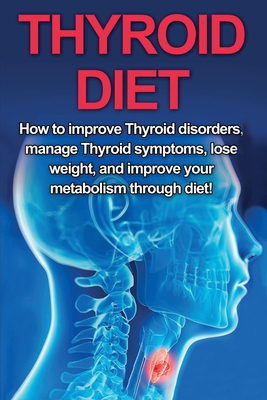 Thyroid Diet: How to Improve Thyroid Disorders, Manage Thyroid Symptoms, Lose Weight, and Improve Your Metabolism through Diet! - Samantha Welti