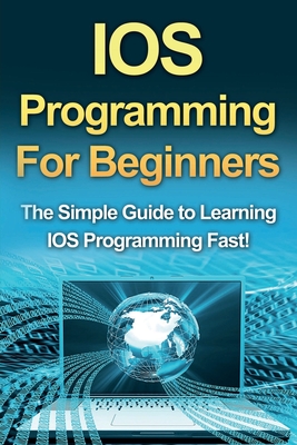 IOS Programming For Beginners: The Simple Guide to Learning IOS Programming Fast! - Tim Warren