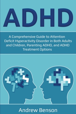 ADHD: A Comprehensive Guide to Attention Deficit Hyperactivity Disorder in Both Adults and Children, Parenting ADHD, and ADH - Andrew Benson