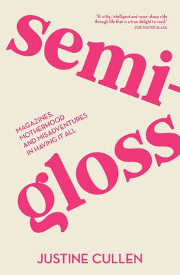 Semi-Gloss: Magazines, Motherhood and Misadventures in Having It All - Justine Cullen