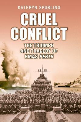 Cruel Conflict: The Triumph and Tragedy of Hmas Perth - Kathryn Spurling