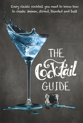 The Cocktail Guide: Every Classic Cocktail You Need to Know How to Make, Shaken, Stirred, Blended and Built - New Holland Publishers