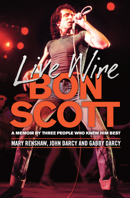 Live Wire: Bon Scott: A Memoir by Three People Who Knew Him Best - Mary Renshaw