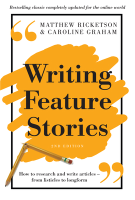Writing Feature Stories: How to Research and Write Articles - From Listicles to Longform - Matthew Ricketson