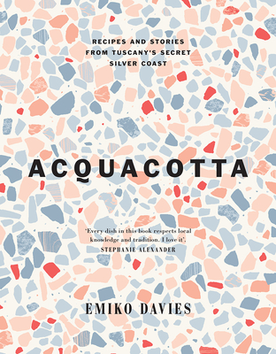 Acquacotta 2/E: Recipes and Stories from Tuscany's Secret Silver Coast - Emiko Davies