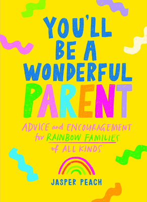 You'll Be a Wonderful Parent: Advice and Encouragement for Rainbow Families of All Kinds - Jasper Peach
