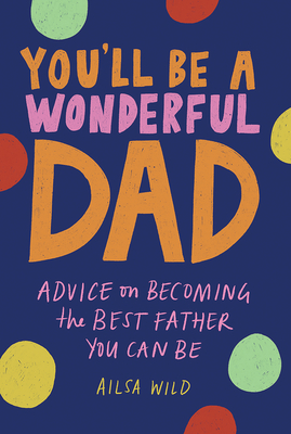 You'll Be a Wonderful Dad: Advice on Becoming the Best Father You Can Be - Ailsa Wild