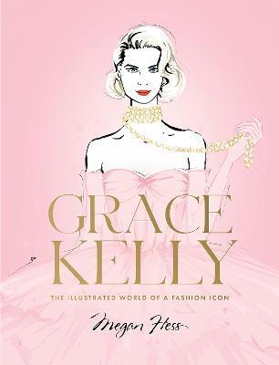 Grace Kelly: The Illustrated World of a Fashion Icon - Megan Hess