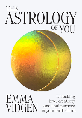 The Astrology of You: Unlocking Love, Creativity and Soul Purpose in Your Birth Chart - Emma Vidgen