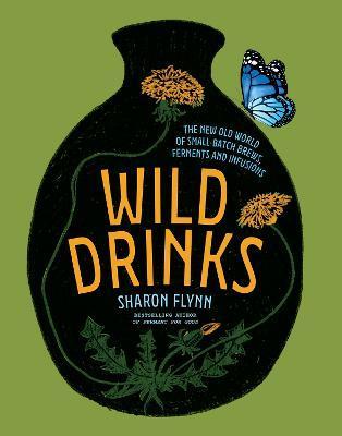 Wild Drinks: The New Old World of Small-Batch Brews, Ferments and Infusions - Sharon Flynn