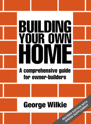 Building Your Own Home: A Comprehensive Guide for Owner-Builders - George Wilkie