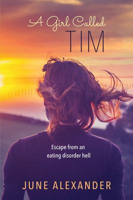 A Girl Called Tim: Escape from an Eating Disorder Hell - June Alexander