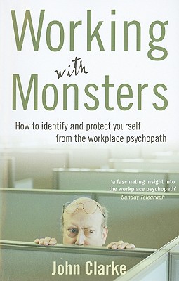 Working with Monsters: How to Identify and Protect Yourself from the Workplace Psychopath - John Clarke