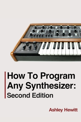 How To Program Any Synthesizer: Second Edition - Ashley Hewitt