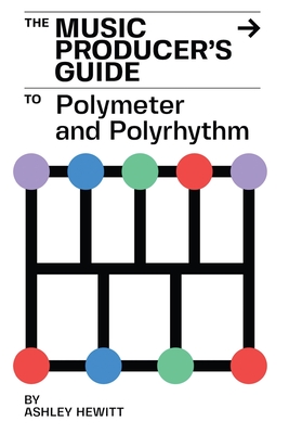 The Music Producer's Guide To Polymeter and Polyrhythm - Ashley Hewitt
