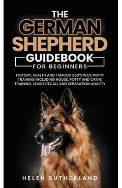 Poza produsului Training Guide For New German Shepherd Owners: History, Health and Famous GSD's Plus Puppy Training including House, Potty and Crate Training, Leash, - Helen Sutherland