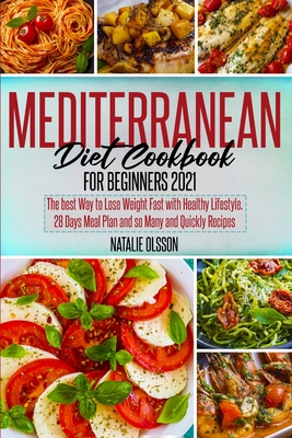 Mediterranean Diet Cookbook for Beginners 2021: The Best Way to Lose Weight Fast with Healthy Lifestyle. 28 Days Meal Plan and so Many and Quickly Rec - Natalie Olsson
