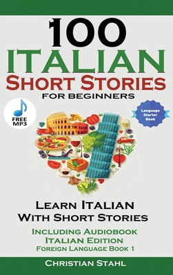 Coperta cărții '100 Italian Short Stories for Beginners Learn Italian with Stories with Audio - Christian Stahl'