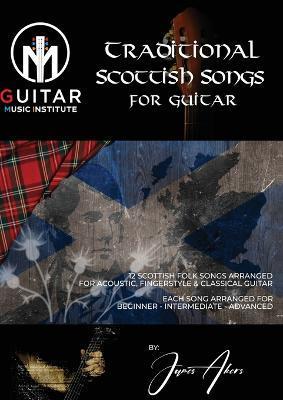 Traditional Scottish Songs for Guitar: 12 Scottish folk songs arranged for acoustic, fingerstyle and classical guitar each song arranged for beginner - James Akers