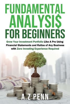 Fundamental Analysis for Beginners: Grow Your Investment Portfolio Like A Pro Using Financial Statements and Ratios of Any Business with Zero Investin - A. Z. Penn