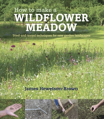 How to Make a Wildflower Meadow: Tried-And-Tested Techniques for New Garden Landscapes - James Hewetson-brown