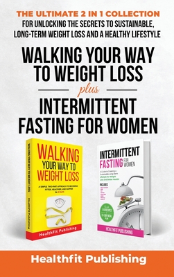 Walking Your Way to Weight Loss Plus Intermittent Fasting for Women: The Ultimate 2 in 1 Collection for Unlocking the Secrets to Sustainable, Long-Ter - Healthfit Publishing