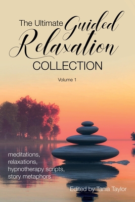 The Ultimate Guided Relaxation Collection: Volume 1: meditations, relaxations, hypnotherapy scripts, story metaphors - Tania Taylor