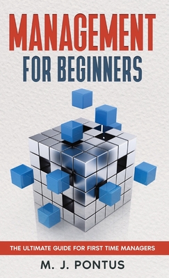 Management for Beginners: The Ultimate Guide for First Time Managers - M. J. Pontus
