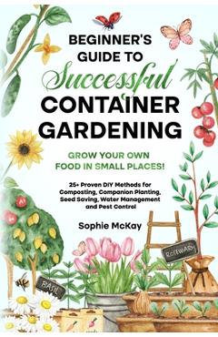 Coperta cărții 'Beginner's Guide to Successful Container Gardening: Grow Your Own Food in Small Places! 25+ Proven DIY Methods for'