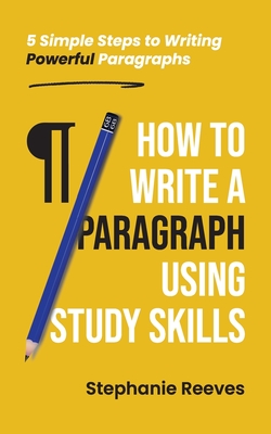 How to Write a Paragraph Using Study Skills: 5 Simple Steps to Writing Powerful Paragraphs - Stephanie Reeves