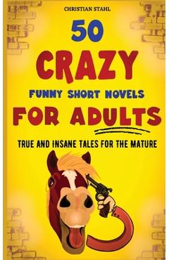 Coperta cărții '50 Crazy Funny Short Novels for Adults: True and Insane Tales for the Mature - Christian Stahl'