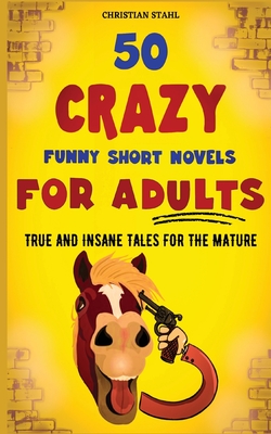 50 Crazy Funny Short Novels for Adults: True and Insane Tales for the Mature - Christian Stahl