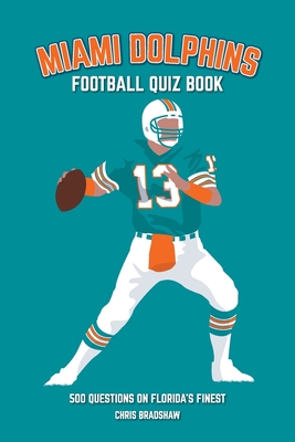 Miami Dolphins Quiz Book: 500 Questions on Florida's Finest - Chris Bradshaw