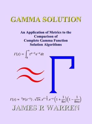 Gamma Solution: An Application of Metrics to the Comparison of Complete Gamma Function Solution Algorithms - James R. Warren