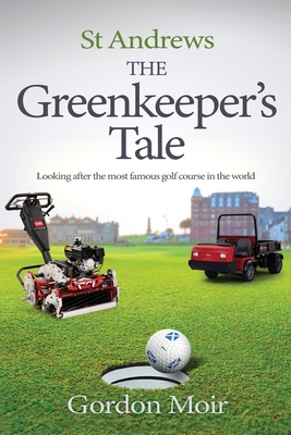 St Andrews - The Greenkeeper's Tale: Looking after the most famous golf course in the world - Gordon Moir