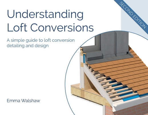 Understanding Loft Conversions: A simple guide to loft conversion detailing and design - Emma Walshaw