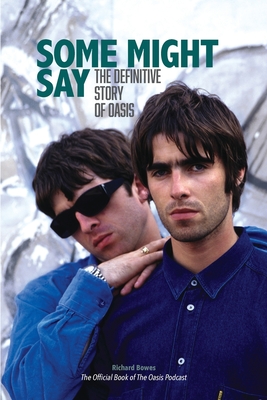 Some Might Say: The Definitive Story of Oasis - Richard Bowes