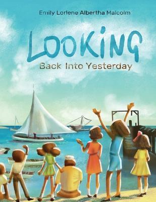 Looking Back Into Yesterday - Emliy Lorlene Malcolm