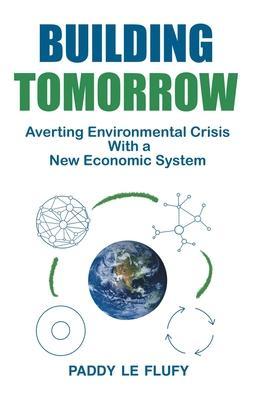 Building Tomorrow: Averting Environmental Crisis With a New Economic System - Paddy Le Flufy