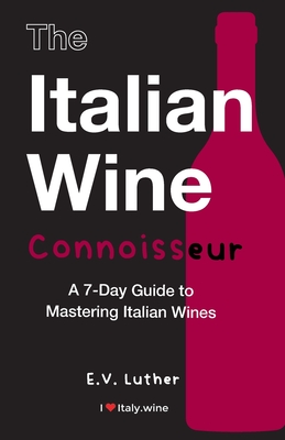 The Italian Wine Connoisseur: A 7-Day Guide to Mastering Italian Wines - E. V. Luther