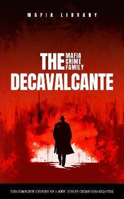 Real Sopranos: The DeCavalcante Mafia Crime Family: The DeCavalcante Mafia Crime Family - Mafia Library