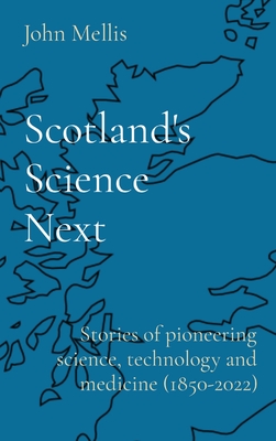 Scotland's Science Next: Stories of pioneering science, technology and medicine (1850-2022) - John Mellis