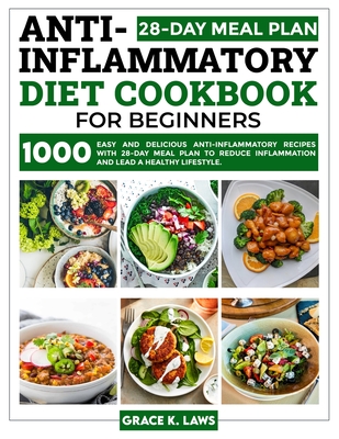 Anti-Inflammatory Diet Cookbook for Beginners: 1000 Easy and Delicious Anti-inflammatory Recipes with 28-Day Meal Plan to Reduce Inflammation and Lead - Grace K. Laws