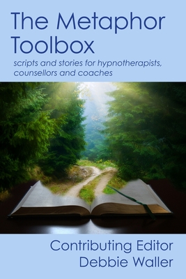 The Metaphor Toolbox: Scripts and stories for hypnotherapists, counsellors and coaches - Debbie Waller
