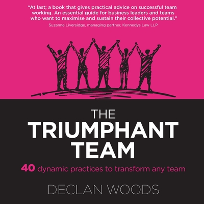 The Triumphant Team: 40 Dynamic Practices to Transform any Team - Declan Woods