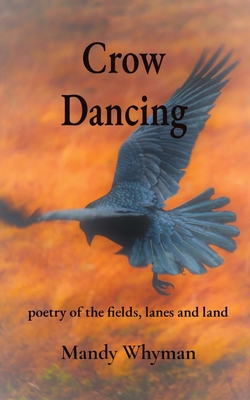 Crow Dancing: poetry of the fields, lanes and land - Mandy Whyman
